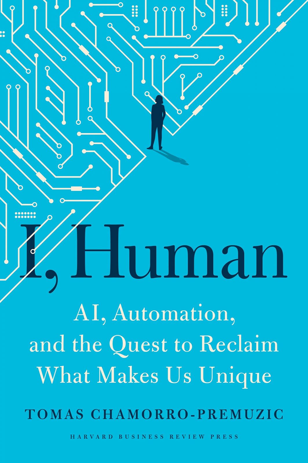 I, Human: AI, Automation, and the Quest to Reclaim What Makes Us Unique by Tomas Chamorro-Premuzic